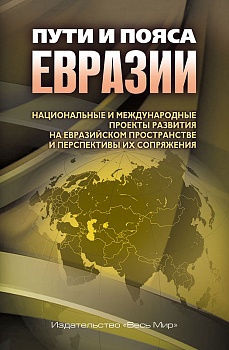 Пути и пояса Евразии. Национальные и международные проекты развития на Евразийском пространстве и перспективы их сопряжения