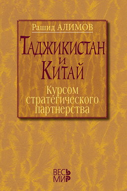 Таджикистан и Китай: курсом стратегического партнерства. Международно-политические, экономические и гуманитарные измерения сотрудничества.