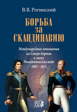 Борьба за Скандинавию. Международные отношения на Севере Европы в эпоху Наполеоновских войн (1805–1815)