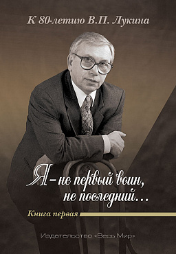 «Я — не первый воин, не последний…» К 80-летию В.П. Лукина. Кн. первая